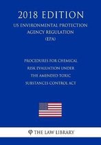 Procedures for Chemical Risk Evaluation Under the Amended Toxic Substances Control ACT (Us Environmental Protection Agency Regulation) (Epa) (2018 Edition)