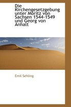 Die Kirchengesetzgebung Unter Moritz Von Sachsen 1544-1549 Und Georg Von Anhalt