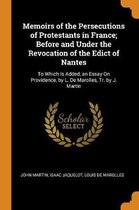 Memoirs of the Persecutions of Protestants in France; Before and Under the Revocation of the Edict of Nantes