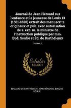Journal de Jean H roard Sur l'Enfance Et La Jeunesse de Louis 13 (1601-1628) Extrait Des Manuscrits Originaux Et Pub. Avec Autorisation de S. Exc. M. Le Ministre de l'Instruction Publique Par