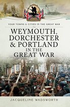 Your Towns & Cities in the Great War - Weymouth, Dorchester & Portland in the Great War
