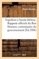 Histoire- Napol�on � Sainte-H�l�ne. Rapports Officiels Du Bon Sturmer, Commissaire Du Gouvernement Autrichien