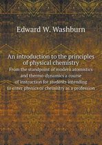 An introduction to the principles of physical chemistry From the standpoint of modern atomistics and thermo-dynamics a course of instruction for students intending to enter physics or chemist