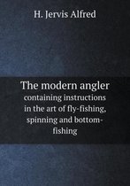 The modern angler containing instructions in the art of fly-fishing, spinning and bottom-fishing