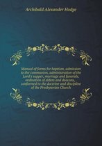 Manual of forms for baptism, admission to the communion, administration of the Lord's supper, marriage and funerals, ordination of elders and deacons, . conformed to the doctrine a
