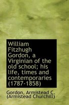 William Fitzhugh Gordon, a Virginian of the Old School; His Life, Times and Contemporaries (1787-185