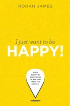 I Just Want To Be Happy: "How To Be Happy By Understanding The World and Finding Your Place In It"