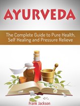 Ayurveda: The Complete Guide to Pure Health, Self Healing and Pressure Relieve
