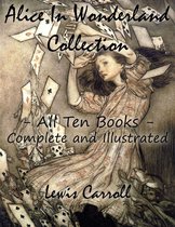 Alice In Wonderland Collection – All Ten Books - Complete and Illustrated (Alice’s Adventures in Wonderland, Through the Looking Glass, The Hunting of the Snark, Alice’s Adventures Under Ground, Sylvie and Bruno, Nursery, Songs and Poems)
