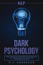 NLP: Dark Psychology - Secret Methods of Neuro Linguistic Programming to Master Influence Over Anyone and Getting What You Want