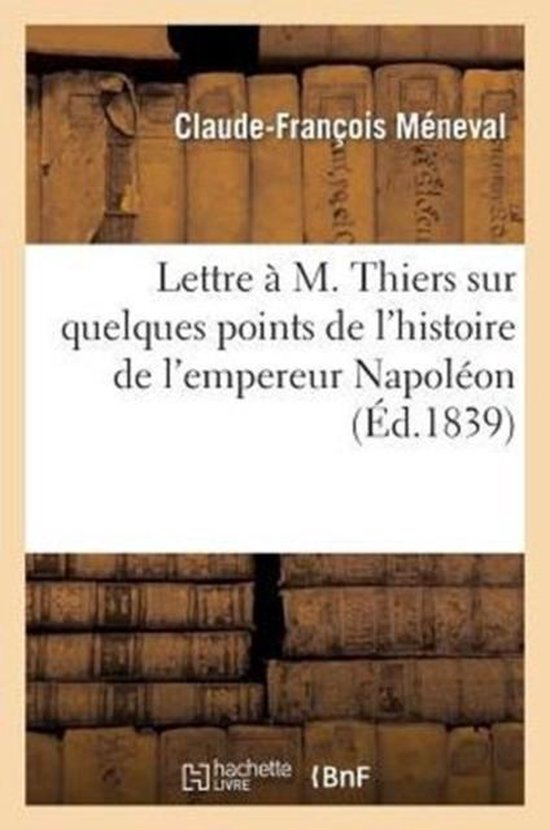 Lettre � M. Thiers Sur Quelques Points de l'Histoire de l'Empereur Napol�on
