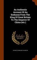 An Authentic Account of an Embassy from the King of Great Britain to the Emperor of China (Etc.)