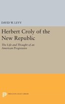 Herbert Croly of the New Republic - The Life and Thought of an American Progressive