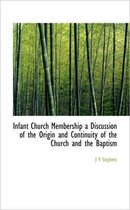 Infant Church Membership a Discussion of the Origin and Continuity of the Church and the Baptism