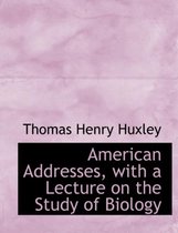 American Addresses, with a Lecture on the Study of Biology