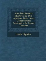 Vies Des Savants Illustres Du Dix-Septi Me Si Cle, Avec L'Appr Ciation Sommaire de Leurs Travaux