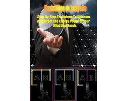 Step-By-Step Technique to Discover and Direct the Energy Power of Your Mind and Hands