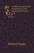 A Brief Account of the Subversion of the Papal Government 1798