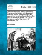 The Trial of Thomas Wallis, Ann Heslop, Thomas Leeke Wilson, John Boustead, and John Wilson, for a Conspiracy, &C. Against One Jonathan Sewell; Before