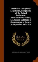 Manual of Emergency Legislation, Comprising All the Acts of Parliament, Proclamations, Orders, &C., Passed and Made in Consequence of the War to September 30th, 1914