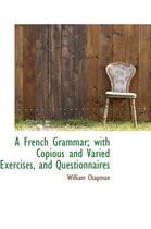 A French Grammar; With Copious and Varied Exercises, and Questionnaires