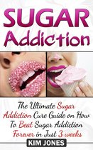 Sugar Addiction: The Ultimate Sugar Addiction Cure Guide on How to Beat Sugar Addiction Forever in Just 3 Weeks