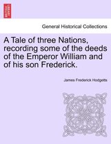 A Tale of Three Nations, Recording Some of the Deeds of the Emperor William and of His Son Frederick.