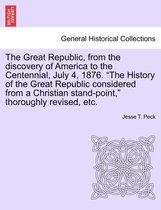 The Great Republic, from the discovery of America to the Centennial, July 4, 1876. "The History of the Great Republic considered from a Christian stand-point," thoroughly revised, etc.