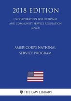 Americorps National Service Program (Us Corporation for National and Community Service Regulation) (Cncs) (2018 Edition)