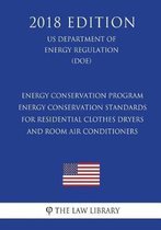 Energy Conservation Program - Energy Conservation Standards for Residential Clothes Dryers and Room Air Conditioners (Us Department of Energy Regulation) (Doe) (2018 Edition)