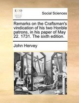 Remarks on the Craftsman's vindication of his two Honble patrons, in his paper of May 22. 1731. The sixth edition.