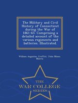 The Military and Civil History of Connecticut during the War of 1861-65. Comprising a detailed account of the various regiments and batteries. Illustrated. - War College Series