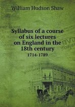 Syllabus of a Course of Six Lectures on England in the 18th Century 1714-1789