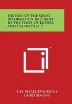 History of the Great Reformation in Europe in the Times of Luther and Calvin Part 2