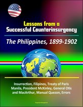 Lessons from a Successful Counterinsurgency: The Philippines, 1899-1902 - Insurrection, Filipinos, Treaty of Paris, Manila, President McKinley, General Otis and MacArthur, Manual Quezon, Errors
