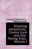 Shooting Adventures, Canine Lore and Sea-Fishing Trips. Volume I