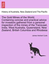 The Gold Mines of the World. Containing Concise and Practical Advice for Investors Gathered from a Personel Inspection of the Mines of the Transvaal, India, West Australia, Queensl