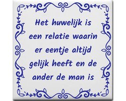 Spreuktegel over Huwelijk: Het huwelijk is een relatie waarin er eentje altijd gelijk heeft en de ander de man is