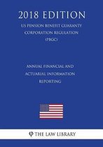 Annual Financial and Actuarial Information Reporting (Us Pension Benefit Guaranty Corporation Regulation) (Pbgc) (2018 Edition)