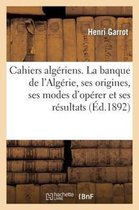 Cahiers Algeriens. La Banque de L'Algerie, Ses Origines, Ses Modes D'Operer Et Ses Resultats