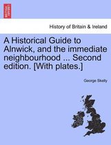 A Historical Guide to Alnwick, and the Immediate Neighbourhood ... Second Edition. [With Plates.]