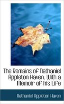 The Remains of Nathaniel Appleton Haven. with a Memoir of His Life