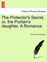 The Protector's Secret, Or, the Puritan's Daughter. a Romance.