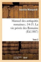 Histoire- Manuel Des Antiquit�s Romaines 14-15. La Vie Priv�e Des Romains. Tome 2