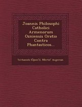 Joannis Philosophi Catholici Armenorum Ozniensis Oratio Contra Phantasticos...