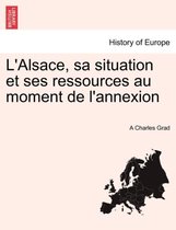 L'Alsace, Sa Situation Et Ses Ressources Au Moment de L'Annexion