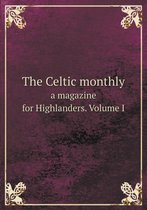 The Celtic Monthly a Magazine for Highlanders. Volume I