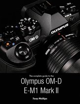 The Complete Guide to the Olympus O-md E-m1 Mark Ii