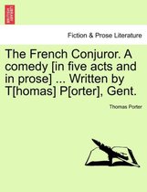 The French Conjuror. a Comedy [In Five Acts and in Prose] ... Written by T[homas] P[orter], Gent.