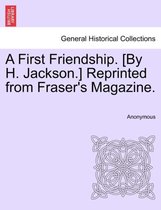A First Friendship. [By H. Jackson.] Reprinted from Fraser's Magazine.